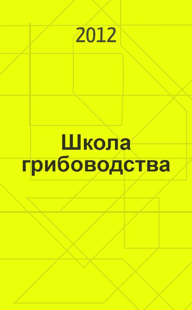 Школа грибоводства : Науч.-произв. журн. 2012, № 6 (78)