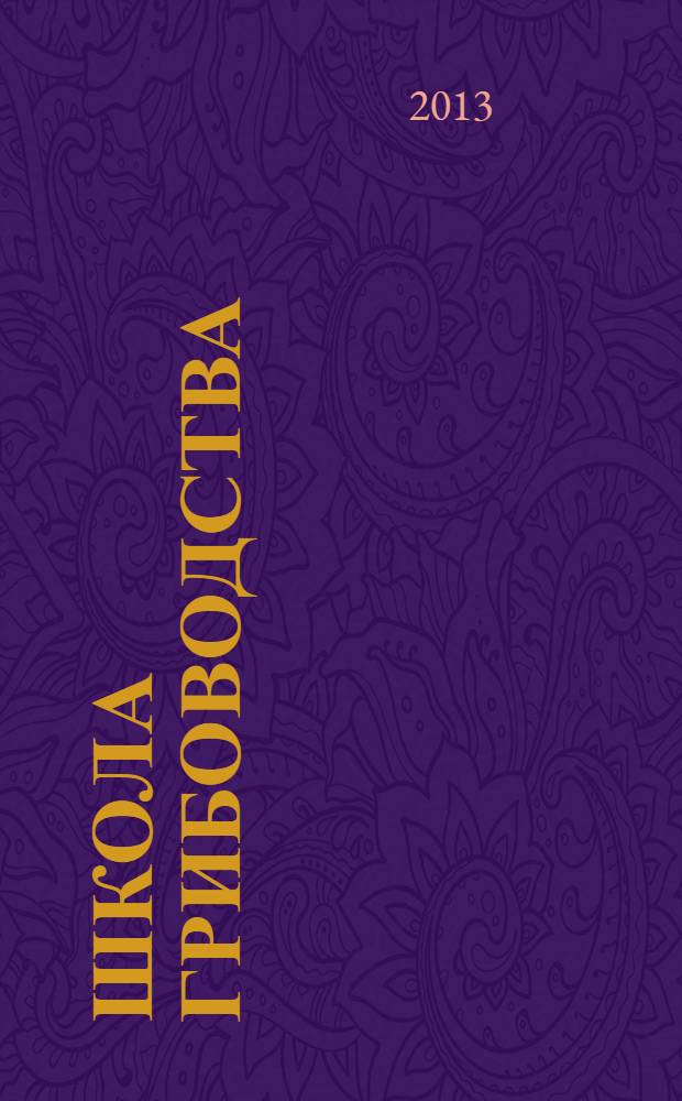 Школа грибоводства : Науч.-произв. журн. 2013, № 4 (82)