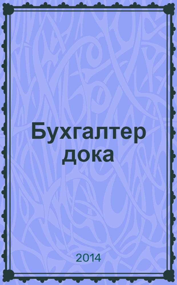 Бухгалтер дока : вопрос - ответ, примеры и комментарии персональный журнал бухгалтера. 2014, № 9