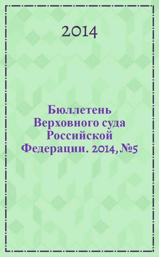 Бюллетень Верховного суда Российской Федерации. 2014, № 5
