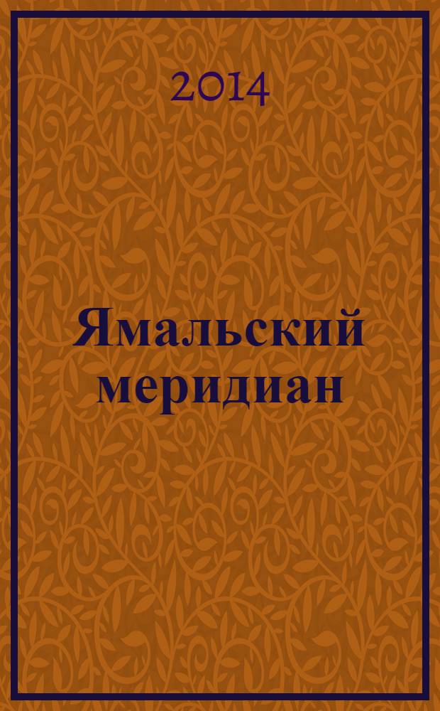 Ямальский меридиан : Всерос. ист.-культ. науч.-попул. журн. 2014, № 5 (217)