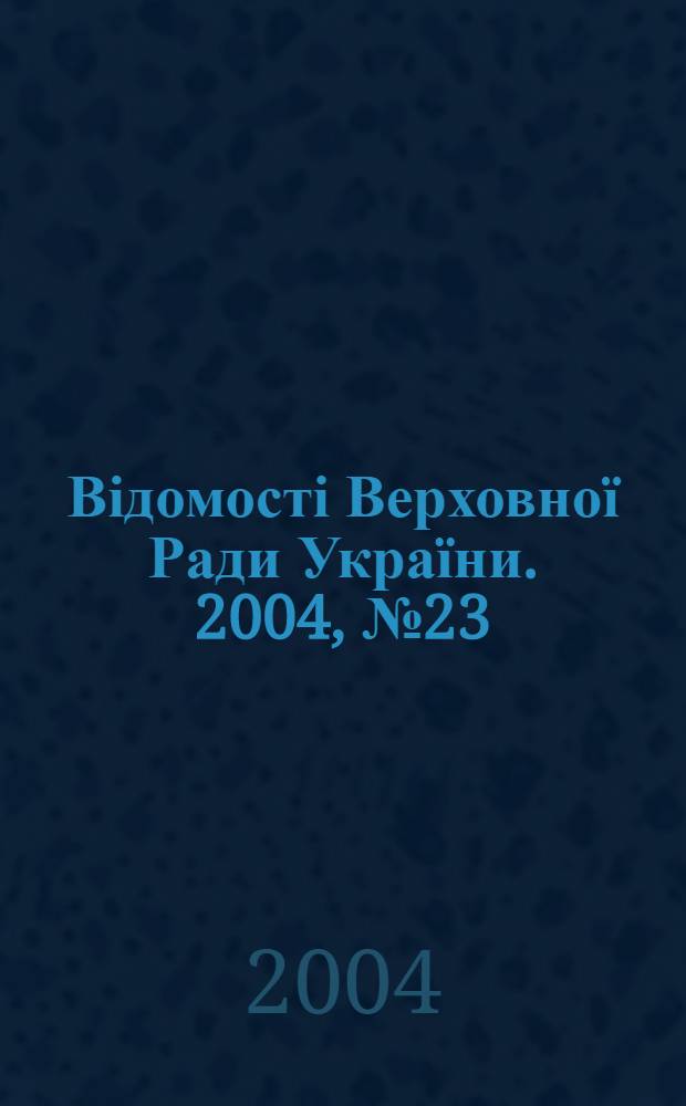 Відомості Верховної Ради України. 2004, № 23