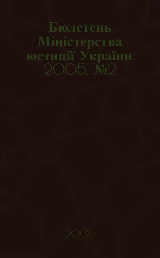 Бюлетень Міністерства юстиції України. 2005, № 2 (40)