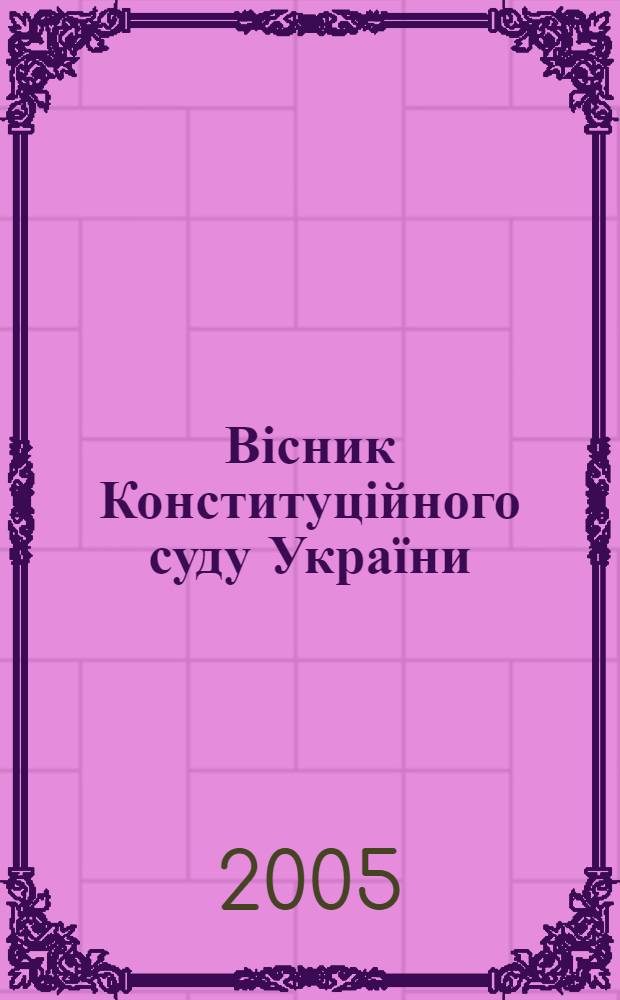 Вісник Конституційного суду України : загальнодерж. період. вид. 2005, № 6