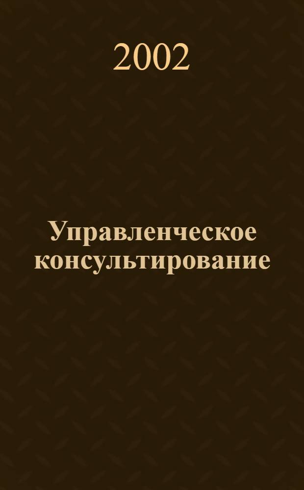 Управленческое консультирование : Журн. по теории и практике упр., становлению системы мест. самоупр., вопр. истории мест. органов власти. 2002, № 1 (9)