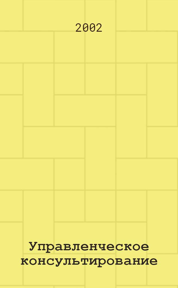 Управленческое консультирование : Журн. по теории и практике упр., становлению системы мест. самоупр., вопр. истории мест. органов власти. 2002, № 4 (12)