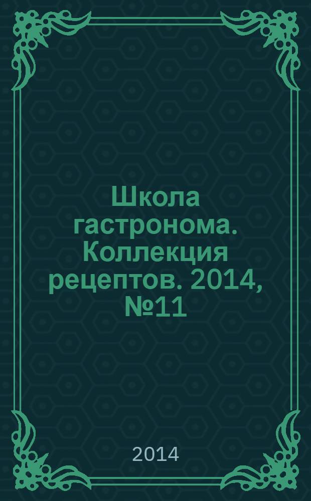 Школа гастронома. Коллекция рецептов. 2014, № 11 (187)