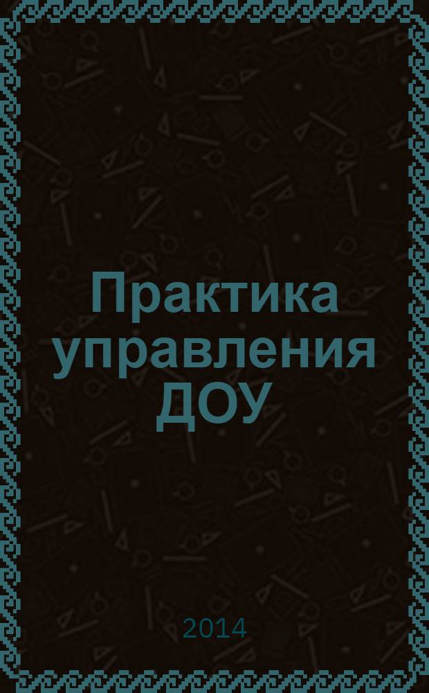 Практика управления ДОУ : журнал для руководителей ДОУ, старших воспитателей, методистов. 2014, № 4 (23)