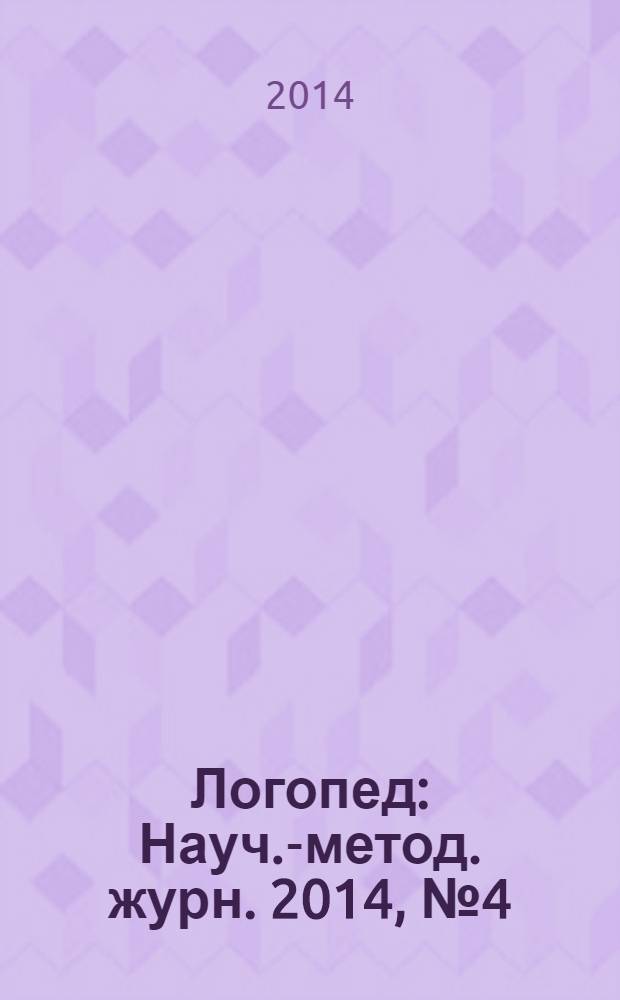Логопед : Науч.-метод. журн. 2014, № 4 (82)