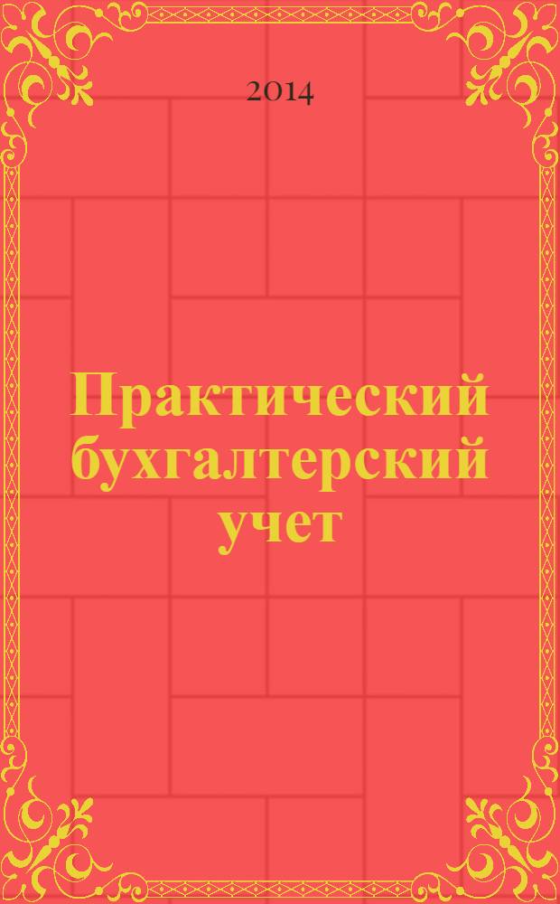 Практический бухгалтерский учет : ПБУ Консультации. Метод. рекомендации. Ответы на вопр. Ежемес. журн. 2014, № 5 (160)