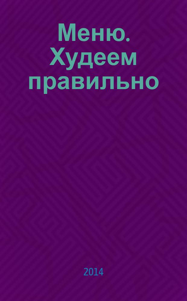 Меню. Худеем правильно : лучшие рецепты для тех, кто следит за весом. 2014, № 2