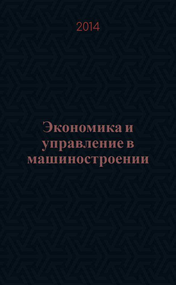Экономика и управление в машиностроении : обзорно-аналитический, научно-практический журнал. 2014, № 1 (31)