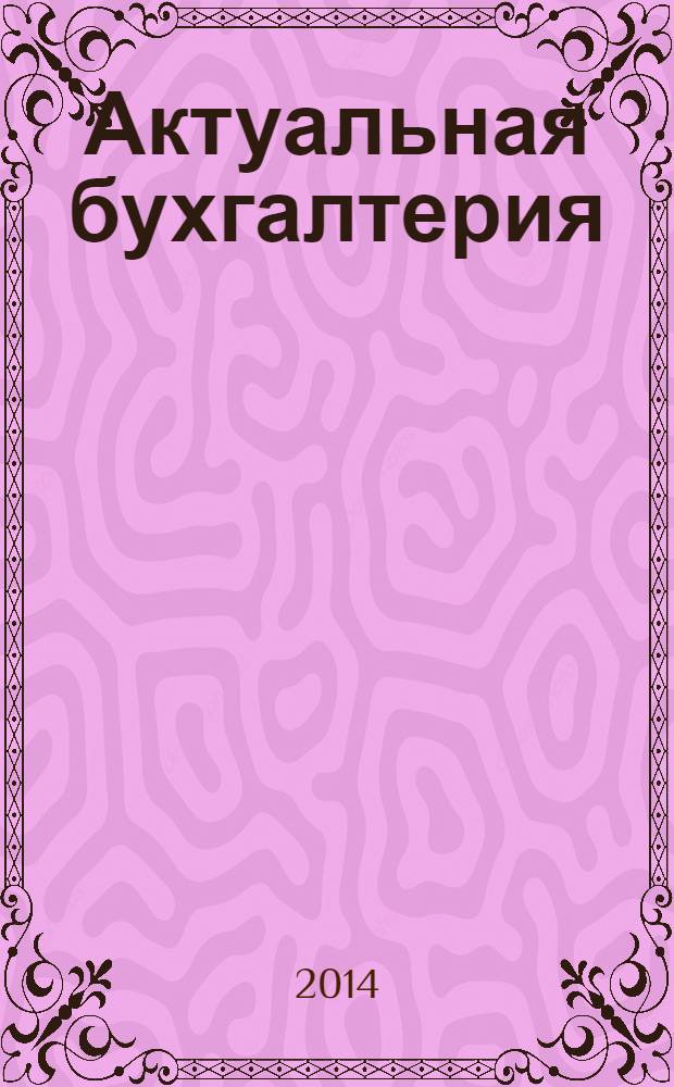 Актуальная бухгалтерия : наглядный журнал для профессионалов. 2014, № 6 (82)