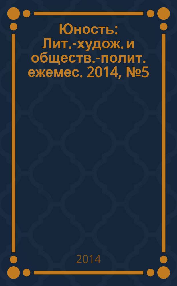 Юность : Лит.-худож. и обществ.-полит. ежемес. 2014, № 5 (700)
