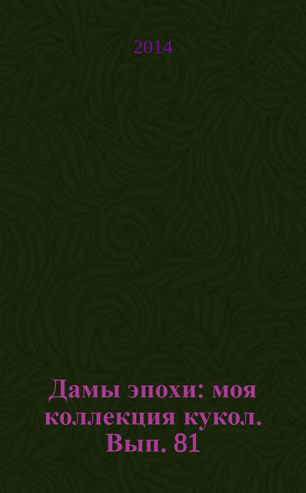 Дамы эпохи : моя коллекция кукол. Вып. 81