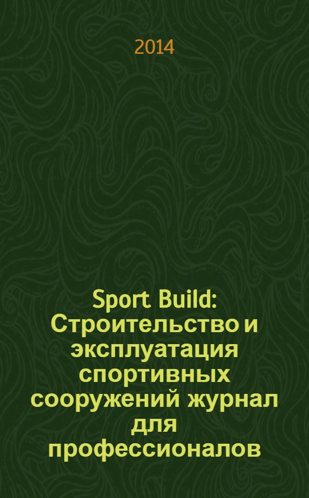 Sport Build : Строительство и эксплуатация спортивных сооружений журнал для профессионалов. 2014, № 4/5