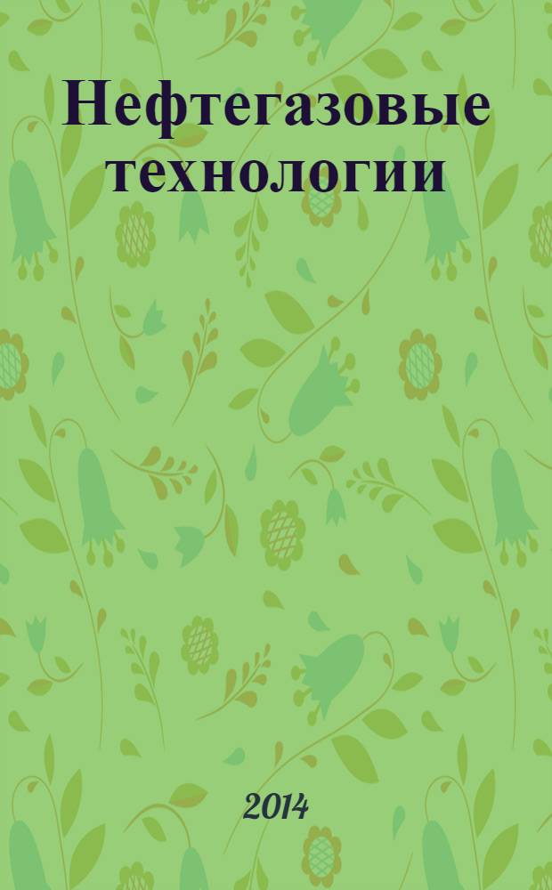 Нефтегазовые технологии : Ежемес. журн. Пер. журн. по нефтегазовой технологии фирмы "Галф паблишинг компани": World Oil, Pipe line industry, Hydrocarbon processing. 2014, № 5