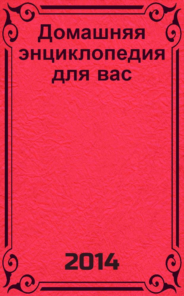 Домашняя энциклопедия для вас : ДЭ Все о красоте, семье, быте, доме, даче, кулинарии, здоровье, технике Ежемес. журн.-дайджест. 2014, № 6