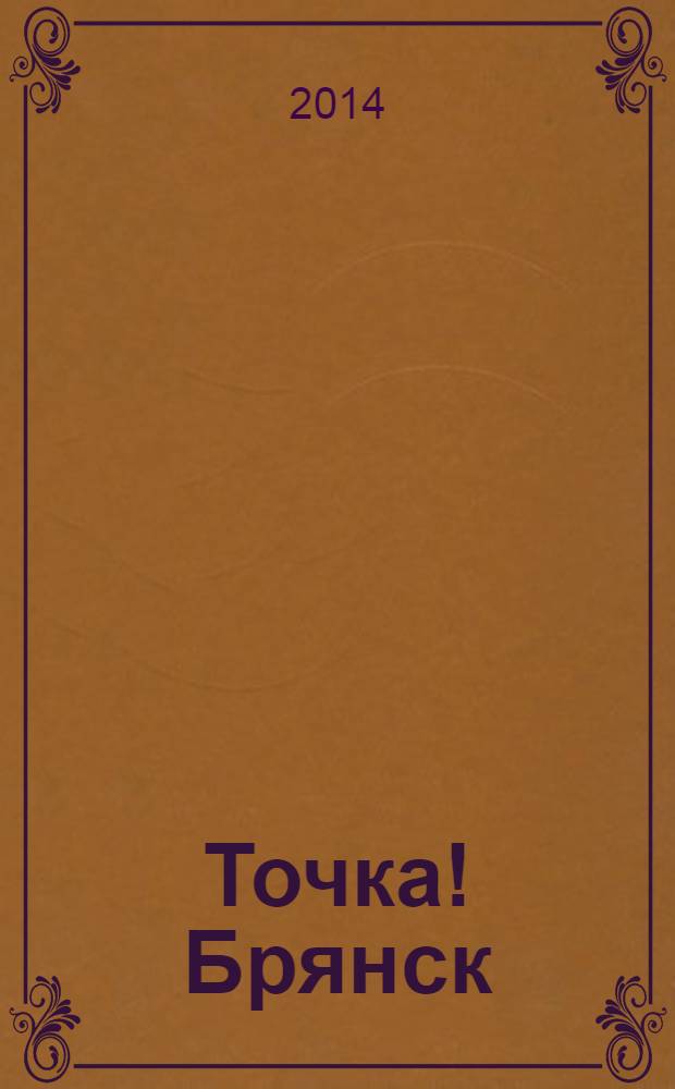 Точка! Брянск : журнал для первых лиц рекламно-информационное издание. 2014, № 5 (90)