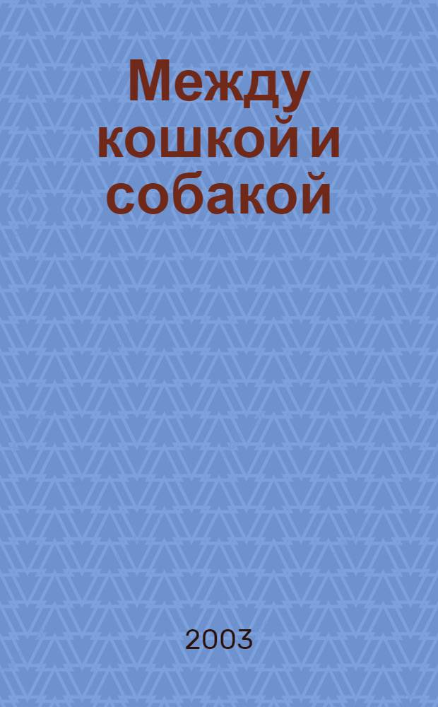 Между кошкой и собакой : Журн. о животных для любителей и профессионалов. 2003, № 1 (146)