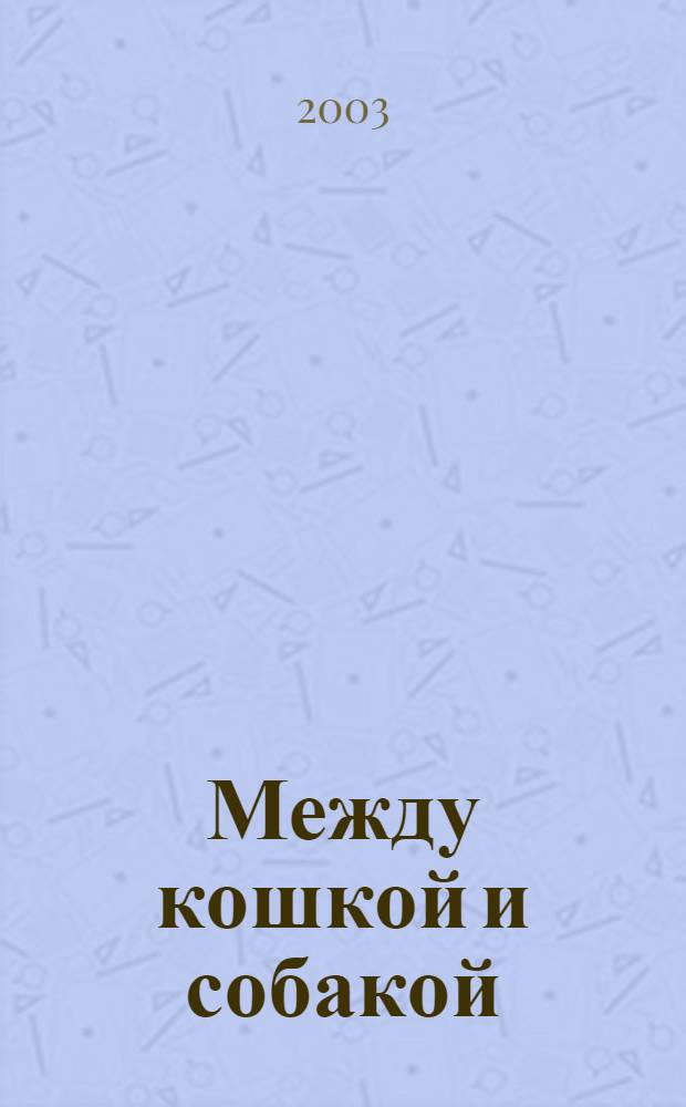 Между кошкой и собакой : Журн. о животных для любителей и профессионалов. 2003, № 8 (153)