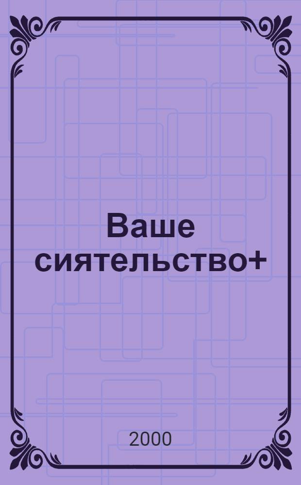 Ваше сиятельство+ : Молодеж. журн. 3-го тысячелетия. 2000, № 3