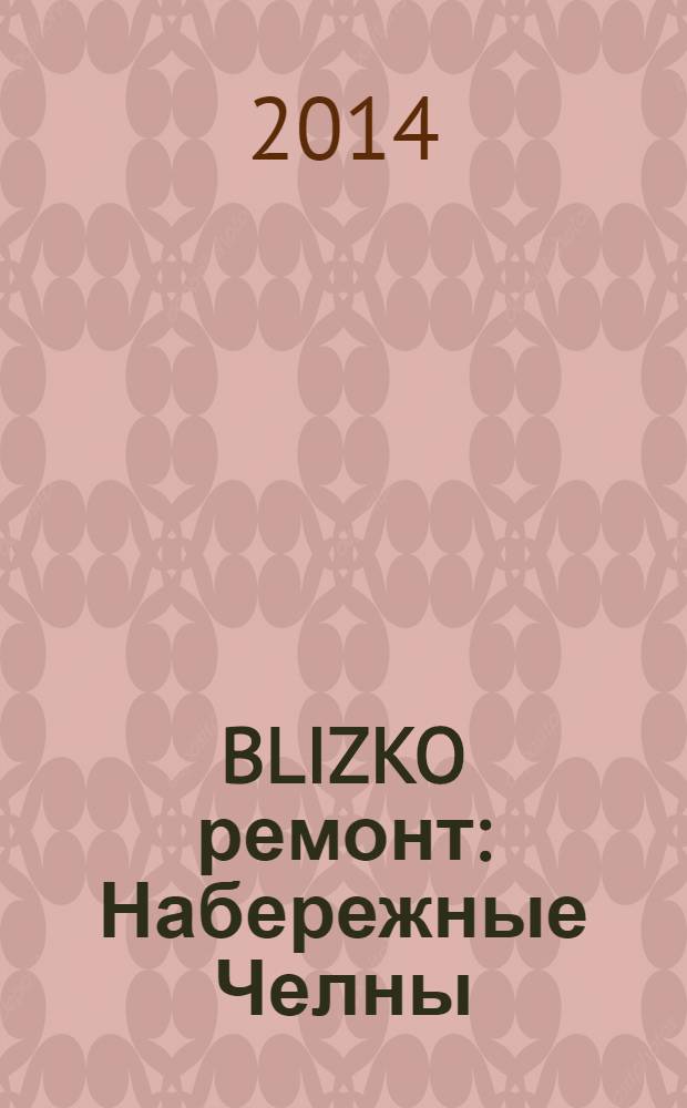 BLIZKO ремонт: Набережные Челны : рекламный каталог строительных и отделочных работ. 2014, № 9 (27)