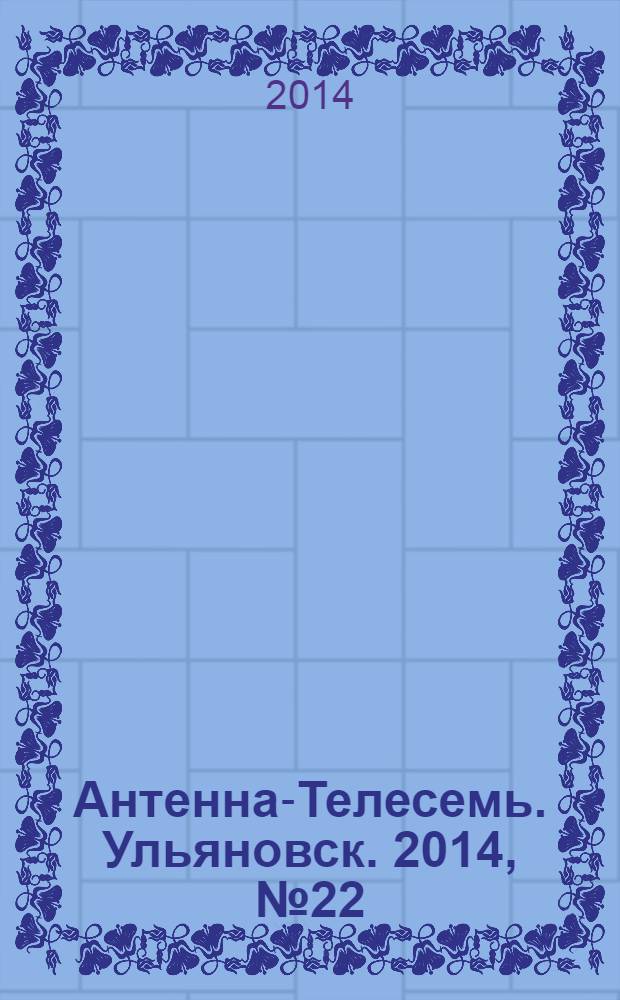 Антенна-Телесемь. Ульяновск. 2014, № 22 (699)