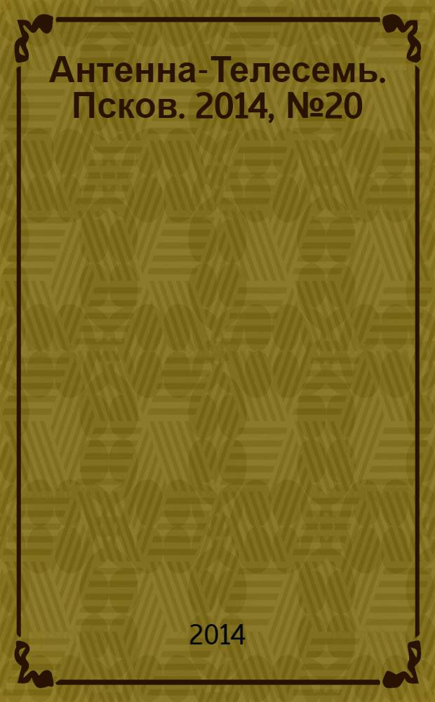 Антенна-Телесемь. Псков. 2014, № 20 (423)