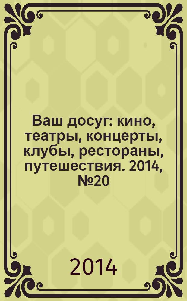 Ваш досуг : кино, театры, концерты, клубы, рестораны, путешествия. 2014, № 20 (883)