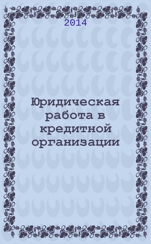 Юридическая работа в кредитной организации : методический журнал. 2014, № 2 (40)