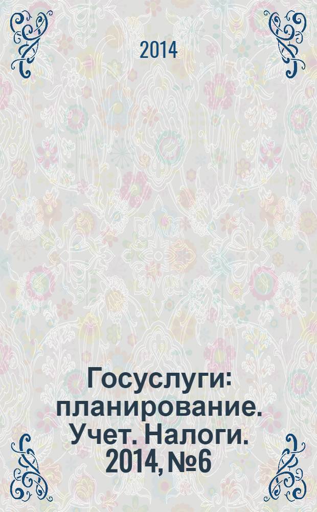 Госуслуги: планирование. Учет. Налоги. 2014, № 6
