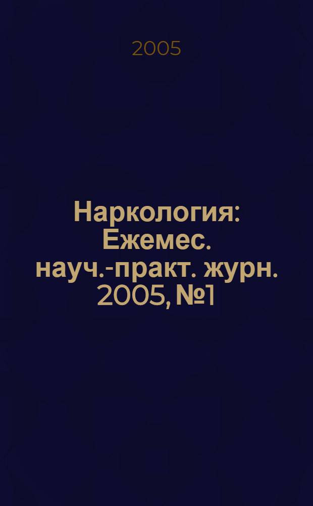 Наркология : Ежемес. науч.-практ. журн. 2005, № 1