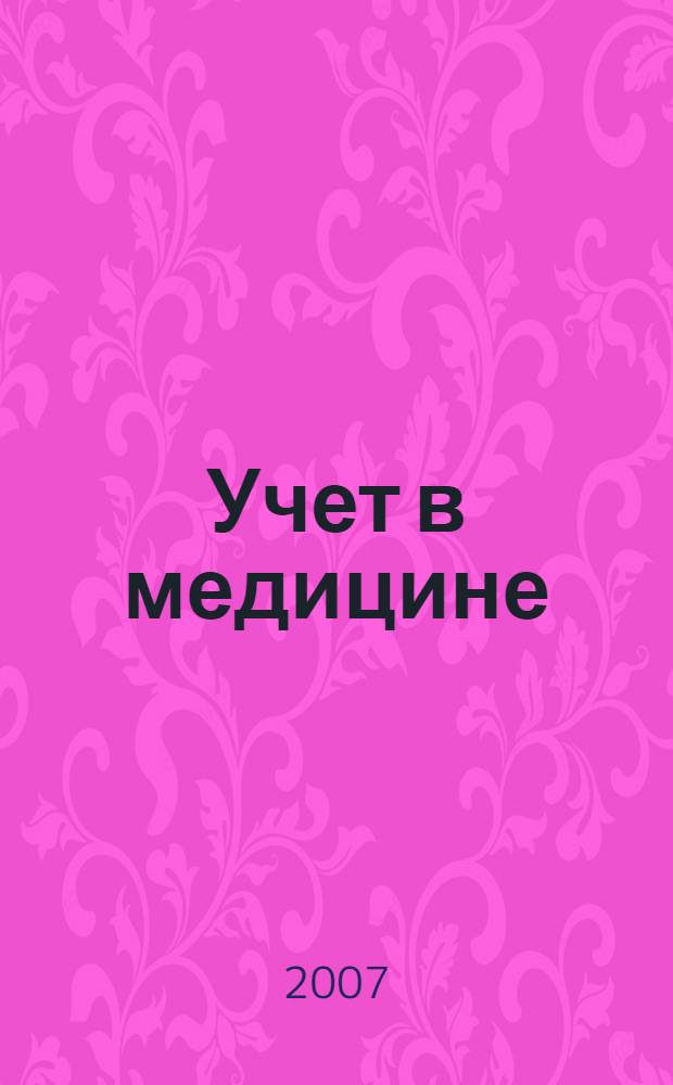 Учет в медицине : Отрасл. прил. к журн. "Главбух". 2007, № 2