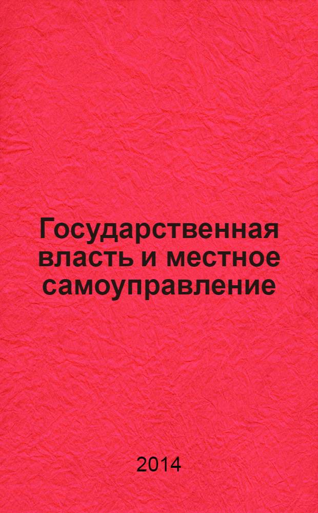 Государственная власть и местное самоуправление : Практ. и информ. изд. 2014, № 5