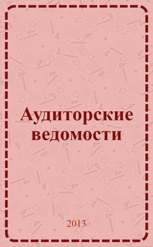 Аудиторские ведомости : Ежемес. журн. для профессионалов. 2013, № 5