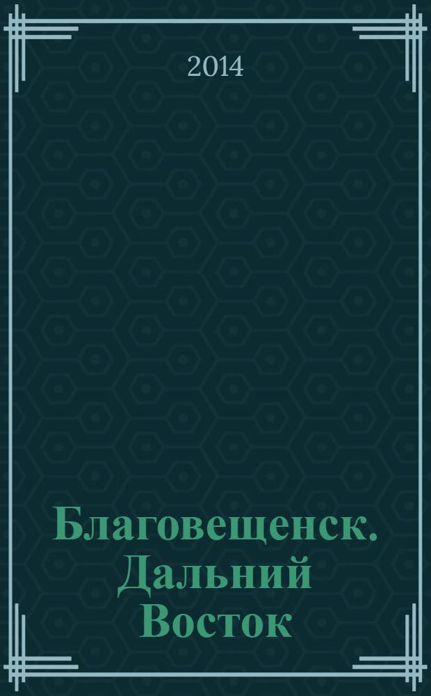 Благовещенск. Дальний Восток : информационно-публицистический журнал. 2014, 2 (45)