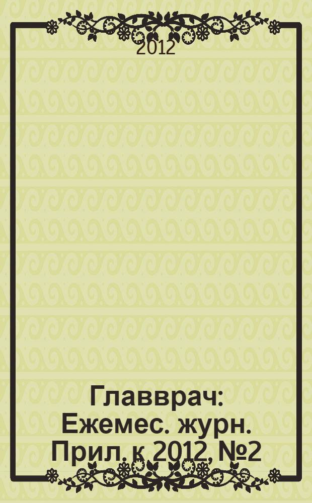 Главврач : Ежемес. журн. Прил. к 2012, № 2 : Заместитель главного врача