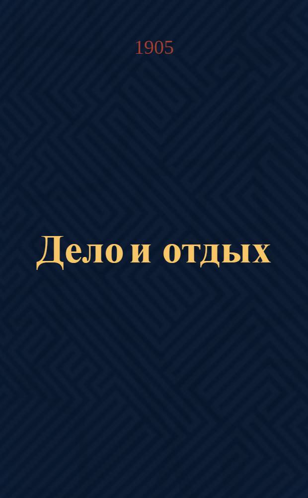 Дело и отдых : Еженед. илл. лит. обществ.-полит. и науч. журнал Прил. к газете "Русский голос" (Русский листок). Г. 1 1905, № 7