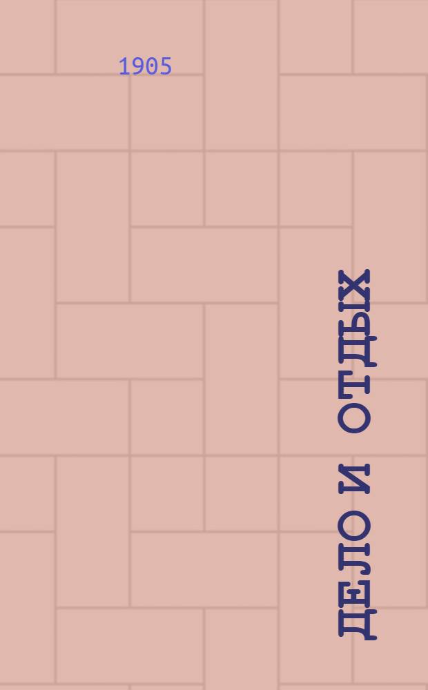 Дело и отдых : Еженед. илл. лит. обществ.-полит. и науч. журнал Прил. к газете "Русский голос" (Русский листок). Г. 1 1905, № 17