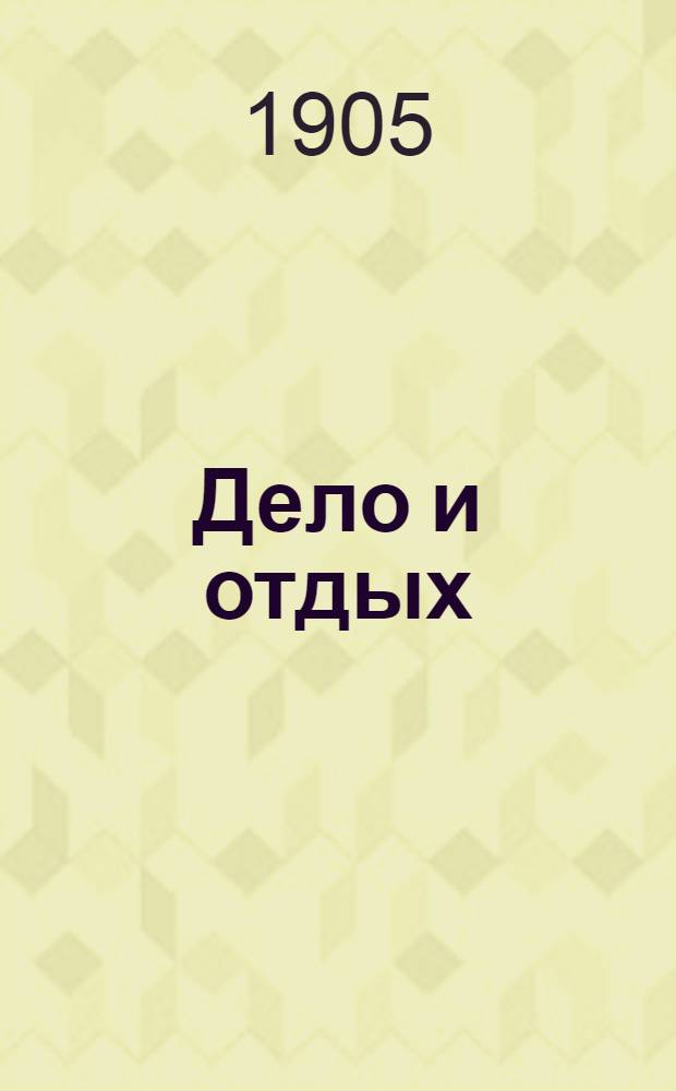 Дело и отдых : Еженед. илл. лит. обществ.-полит. и науч. журнал Прил. к газете "Русский голос" (Русский листок). Г. 1 1905, № 24