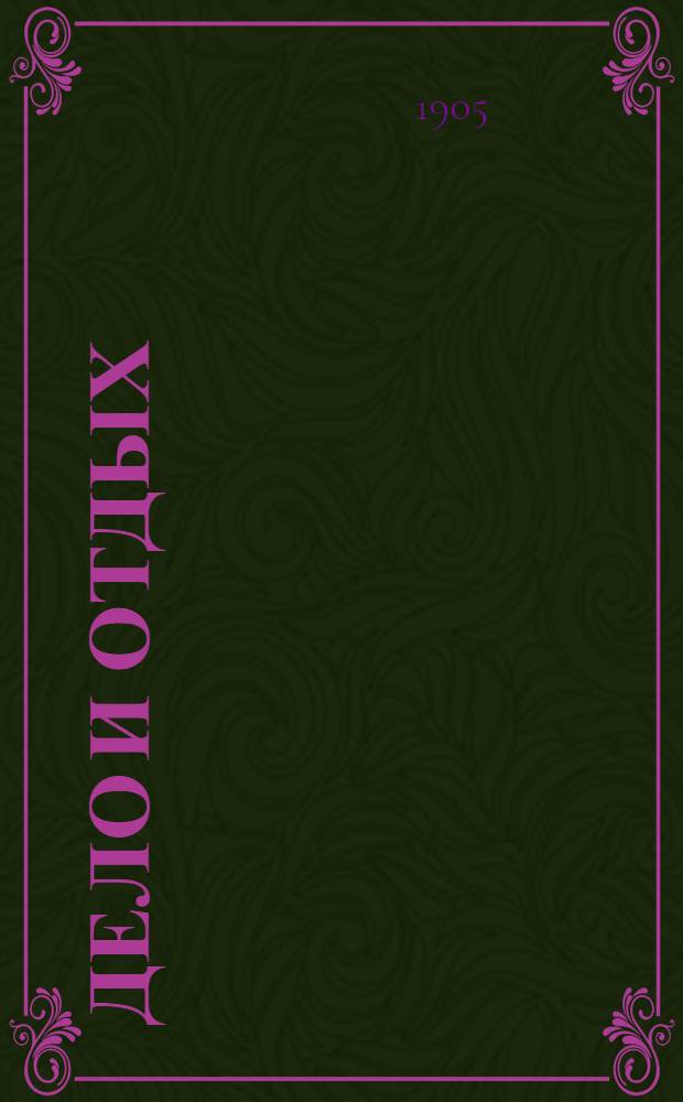 Дело и отдых : Еженед. илл. лит. обществ.-полит. и науч. журнал Прил. к газете "Русский голос" (Русский листок). Г. 1 1905, № 28