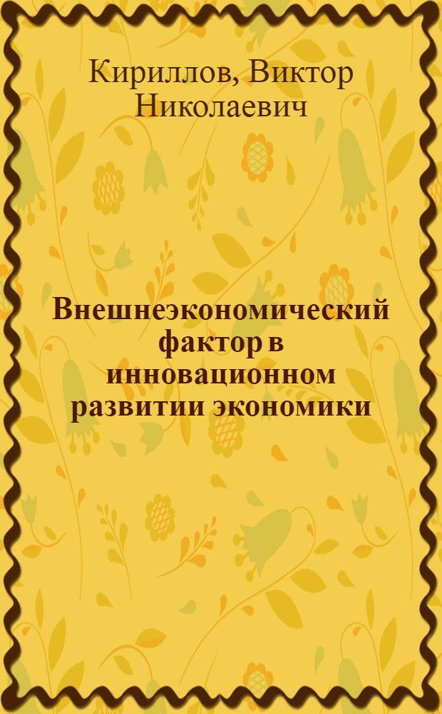 Внешнеэкономический фактор в инновационном развитии экономики : автореф. дис. на соиск. учен. степ. д.э.н. : специальность 08.00.14 <Мировая экономика>