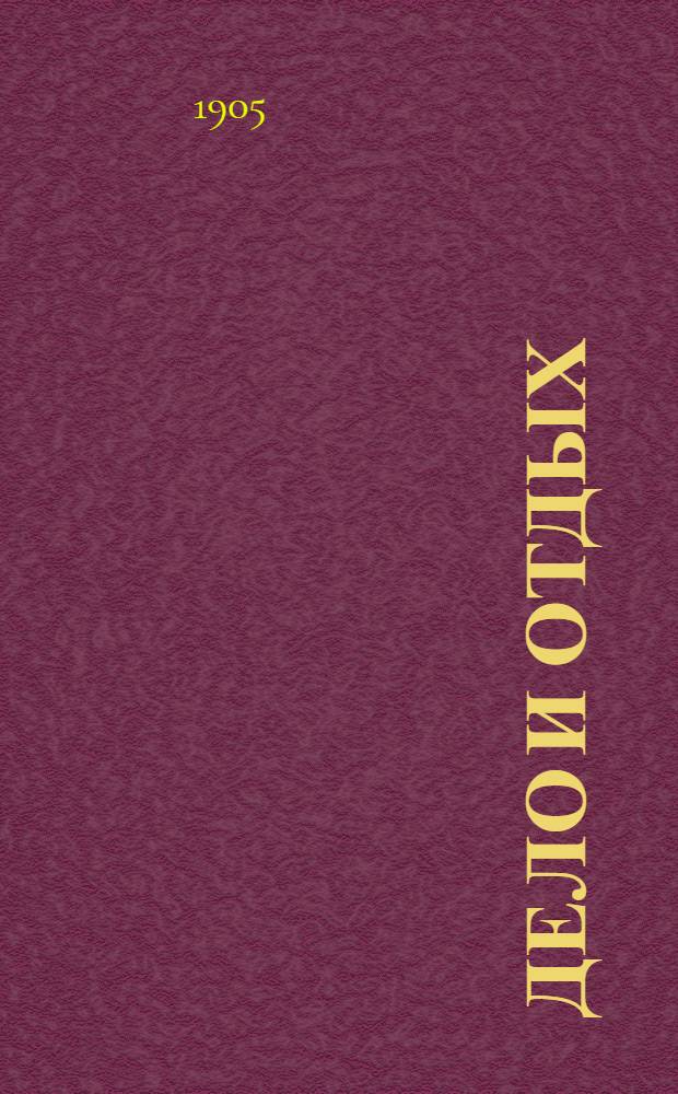 Дело и отдых : Еженед. илл. лит. обществ.-полит. и науч. журнал Прил. к газете "Русский голос" (Русский листок). Г. 1 1905, № 37