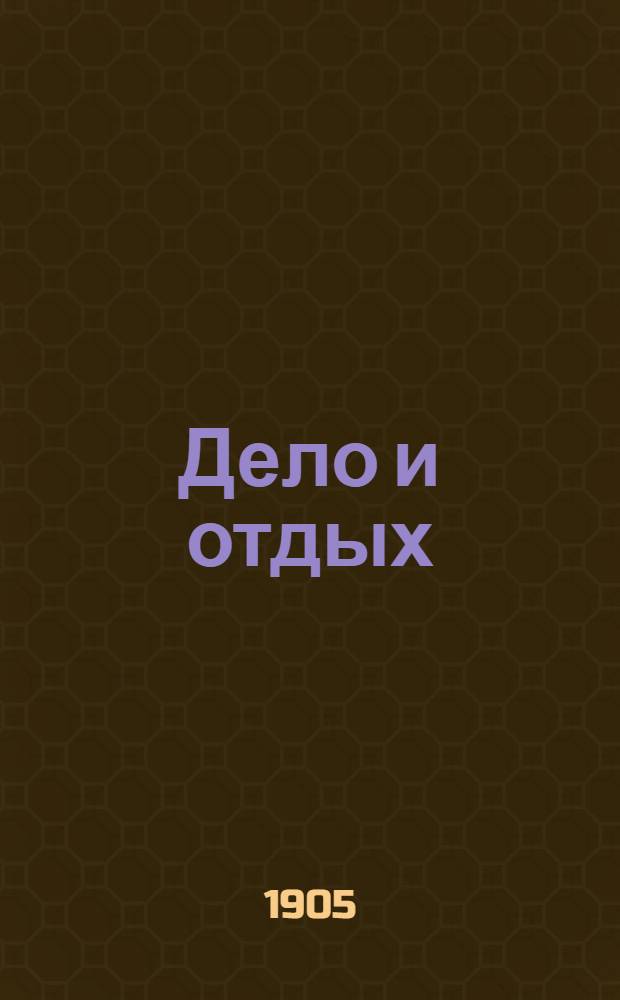 Дело и отдых : Еженед. илл. лит. обществ.-полит. и науч. журнал Прил. к газете "Русский голос" (Русский листок). Г. 1 1905, № 38