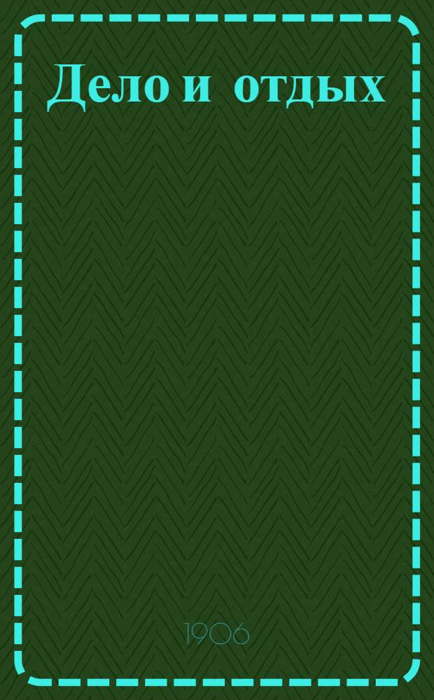 Дело и отдых : Еженед. илл. лит. обществ.-полит. и науч. журнал Прил. к газете "Русский голос" (Русский листок). [Г. 2] 1906, № 11