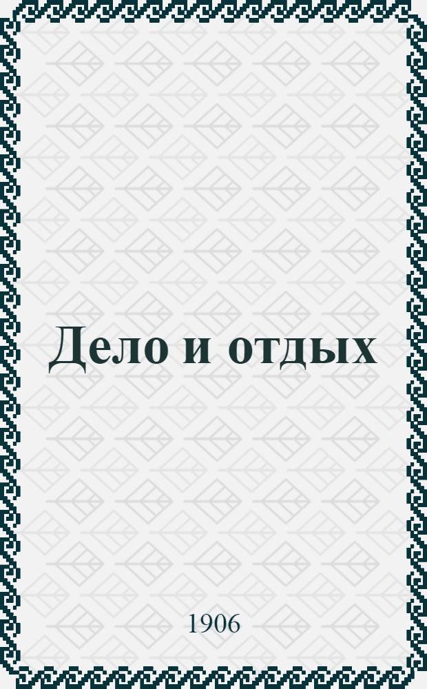 Дело и отдых : Еженед. илл. лит. обществ.-полит. и науч. журнал Прил. к газете "Русский голос" (Русский листок). [Г. 2] 1906, № 18