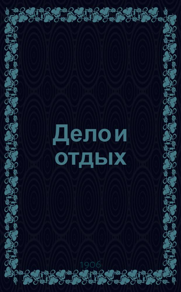 Дело и отдых : Еженед. илл. лит. обществ.-полит. и науч. журнал Прил. к газете "Русский голос" (Русский листок). [Г. 2] 1906, № 43