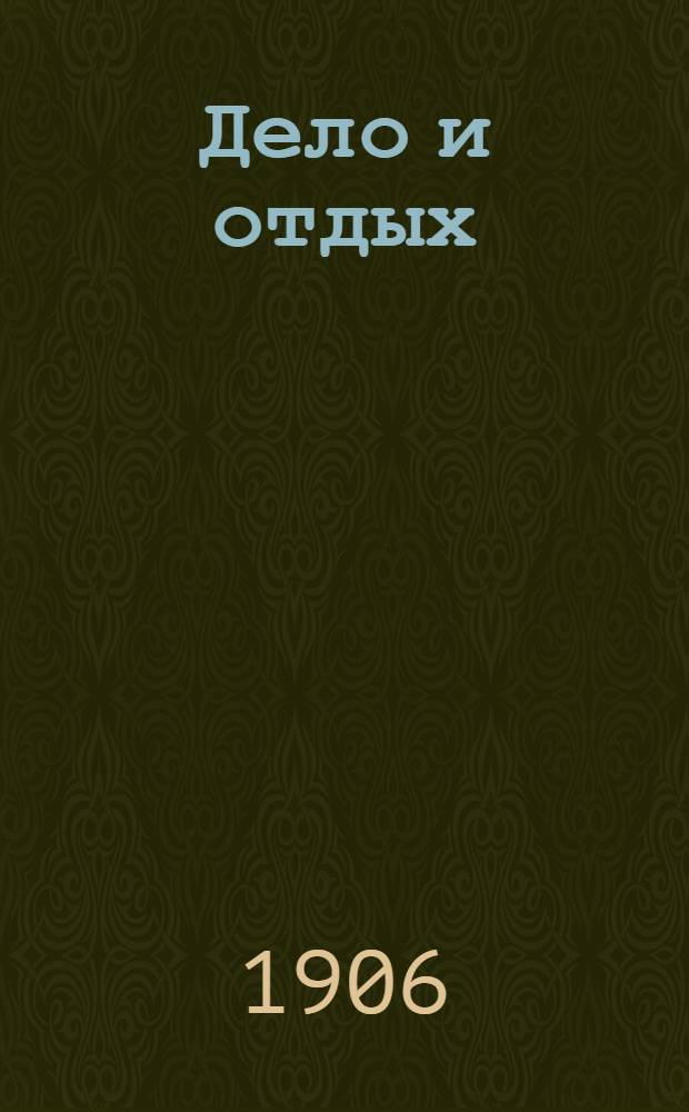 Дело и отдых : Еженед. илл. лит. обществ.-полит. и науч. журнал Прил. к газете "Русский голос" (Русский листок). [Г. 2] 1906, № 50