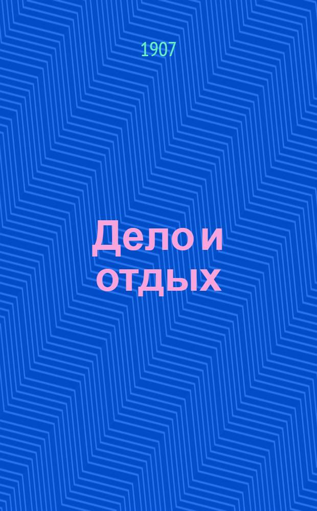 Дело и отдых : Еженед. илл. лит. обществ.-полит. и науч. журнал Прил. к газете "Русский голос" (Русский листок). [Г. 3] 1907, № 6